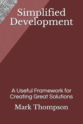 Simplified Development: A Useful Framework for Creating Great Solutions by Thompson, Mark