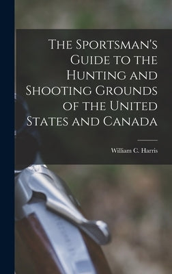 The Sportsman's Guide to the Hunting and Shooting Grounds of the United States and Canada [microform] by Harris, William C. (William Charles)
