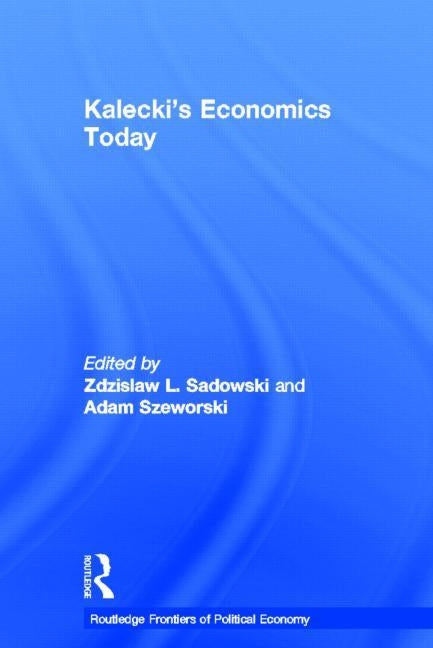 Kalecki's Economics Today by Sadowski, Zdzislaw