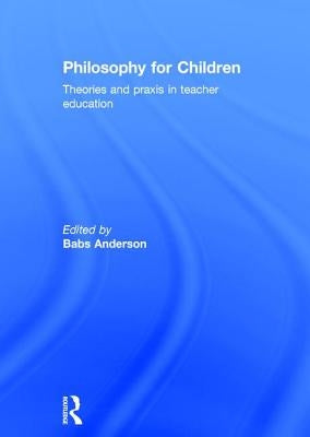 Philosophy for Children: Theories and praxis in teacher education by Anderson, Babs
