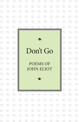 Don't Go: Poems of John Eliot by Eliot, John