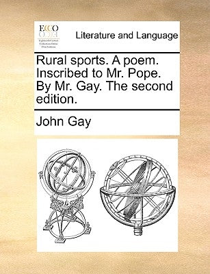 Rural sports. A poem. Inscribed to Mr. Pope. By Mr. Gay. The second edition. by Gay, John