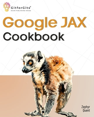 Google JAX Cookbook: Perform machine learning and numerical computing with combined capabilities of TensorFlow and NumPy by Quent, Zephyr