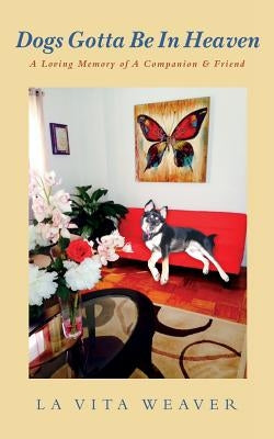 Dogs Gotta Be In Heaven: A Loving Memory of A Companion & Friend by Weaver, La Vita