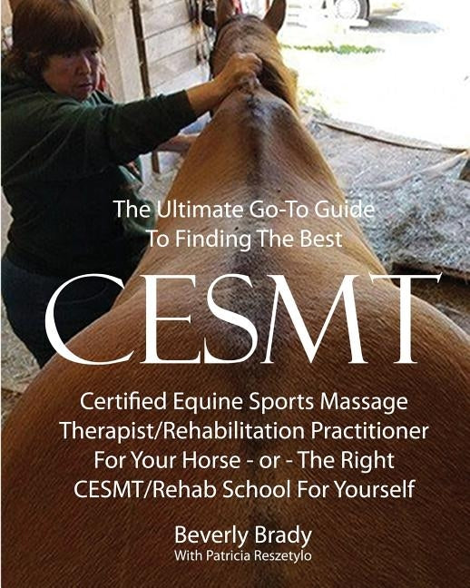 The Ultimate Go-To Guide To Finding The Best CESMT: Certified Equine Sports Massage Therapist/Rehabilitation Practitioner For Your Horse ? Or The Righ by Reszetylo, Patricia