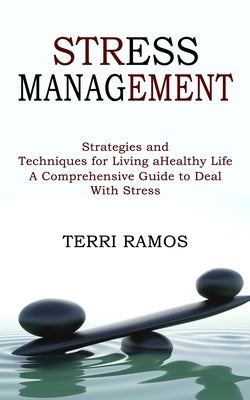 Stress Management: Strategies and Techniques for Living a Healthy Life (A Comprehensive Guide to Deal With Stress) by Ramos, Terri