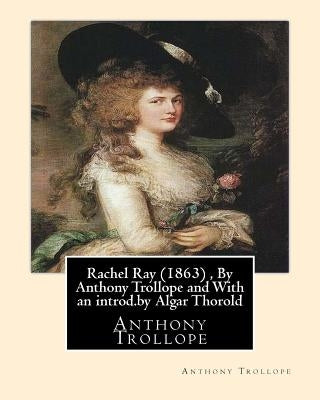 Rachel Ray (1863), By Anthony Trollope and With an introd.by Algar Thorold: (Thorold, Algar Labouchere, 1866-1936) by Thorold, Algar