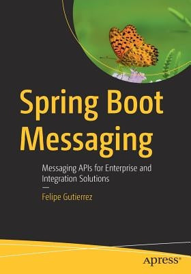 Spring Boot Messaging: Messaging APIs for Enterprise and Integration Solutions by Gutierrez, Felipe