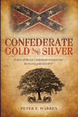 Confederate Gold and Silver: A Story of the Lost Confederate Treasury and Its Missing Gold and Silver by Warren, Peter F.