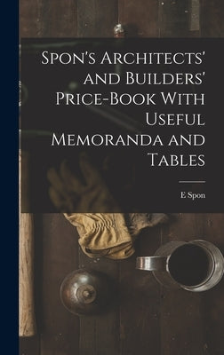 Spon's Architects' and Builders' Price-Book With Useful Memoranda and Tables by Spon, E.
