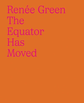 Renée Green: The Equator Has Moved by Green, Renee