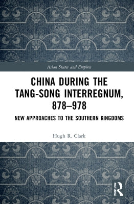 China During the Tang-Song Interregnum, 878-978: New Approaches to the Southern Kingdoms by Clark, Hugh