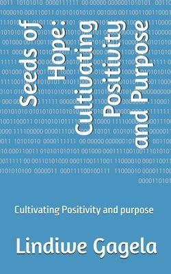 Seeds of Hope: Cultivating Positivity and Purpose: Cultivating Positivity and purpose by Gagela, Lindiwe