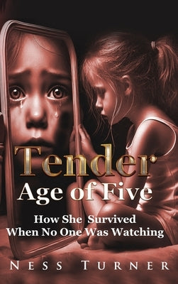 At the Tender Age: How She Survived When No One Was Watching by Turner, Ness