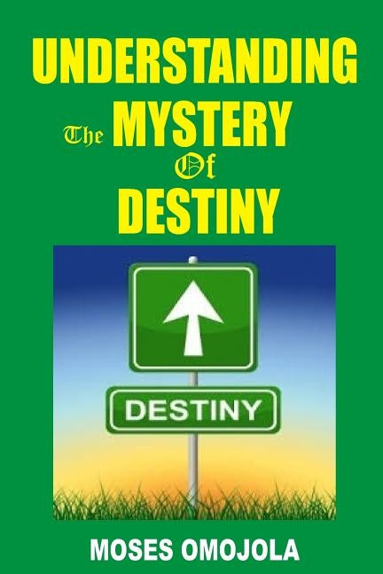 Understanding the Mystery of Destiny by Omojola, Moses