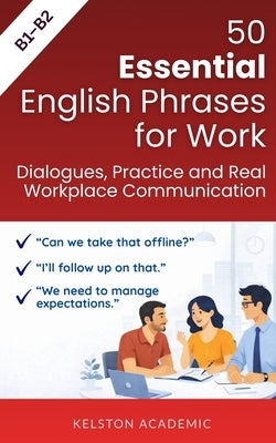 50 Essential English Phrases for Work: Dialogues, Practice and Real Workplace Communication (B1-B2) by Academic, Kelston