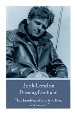 Jack London - Burning Daylight: "The function of man is to live, not to exist." by London, Jack