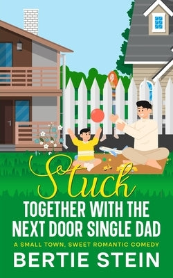 Stuck Together With The Next Door Single Dad: A Small Town, Sweet Romantic Comedy by Stein, Bertie