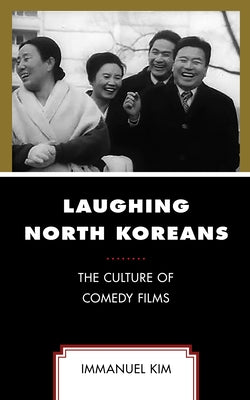 Laughing North Koreans: The Culture of Comedy Films by Kim, Immanuel