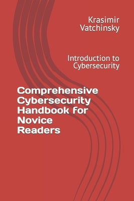 Comprehensive Cybersecurity Handbook for Novice Readers: Introduction to Cybersecurity by Vatchinsky, Krasimir