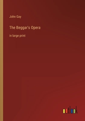 The Beggar's Opera: in large print by Gay, John
