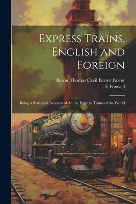 Express Trains, English and Foreign: Being a Statistical Account of All the Express Trains of the World by Foxwell, E.