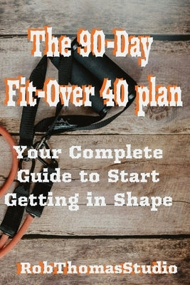 The 90-Day Fit Over 40 Plan: Step-by-Step Workout, Mindset, and Accountability Guide for Building Strength, Energy, and Consistency by Studio, Robthomas