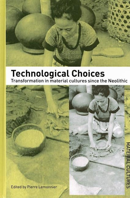 Technological Choices: Transformation in Material Cultures Since the Neolithic by Lemonnier, Pierre