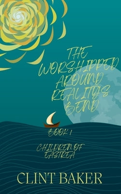 The Worshipped Around Reality's Bend by Baker, Clint