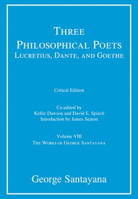 Three Philosophical Poets: Lucretius, Dante, and Goethe, critical edition, Volume 8: Volume VIII by Santayana, George