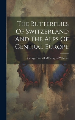 The Butterflies Of Switzerland And The Alps Of Central Europe by Wheeler, George Domvile-Chetwynd