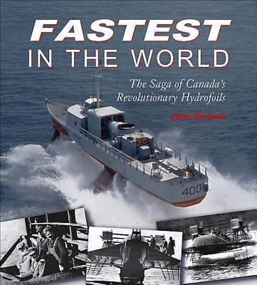 Fastest in the World: The Saga of Canada's Revolutionary Hydrofoils by Boileau, John