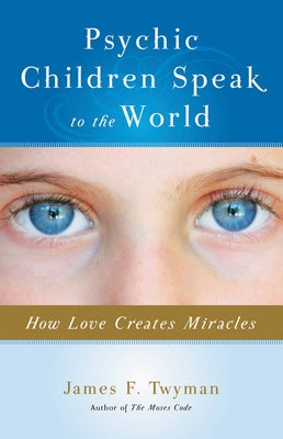 Psychic Children Speak to the World: How Love Creates Miracles by Twyman, James F.