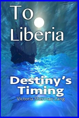 To Liberia: Destiny's Timing by Lang, Victoria Sherman