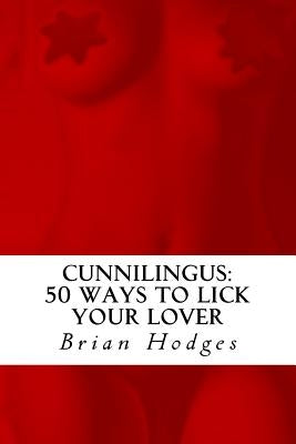 Cunnilingus: : 50 Ways To Lick Your Lover by Hodges, Brian