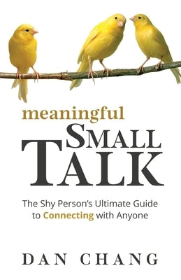 Meaningful Small Talk: The Shy Person's Ultimate Guide to Connecting With Anyone by Chang, Dan
