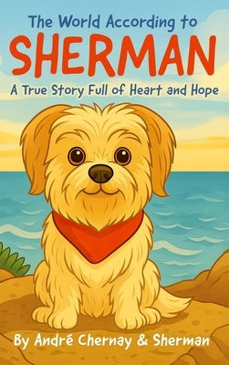 The World According to Sherman: A True Story Full of Heart and Hope by Chernay, Andre