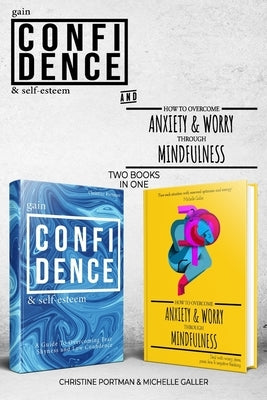 Gain Confidence & Self-Esteem and How To Overcome Anxiety & Worry Through Mindfulness (2 books): Overcoming Fear, Shyness, Worry, Stress, Panic, Negat by Galler, Michelle