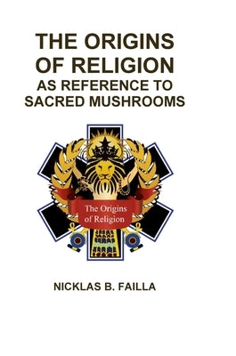 The Origins of Religion: as Reference to Sacred Mushrooms by Failla, Nicklas