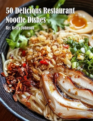 50 Delicious Restaurant Noodle Dishes by Johnson, Kelly