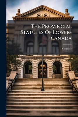 The Provincial Statutes Of Lower-canada; Volume 3 by Anonymous