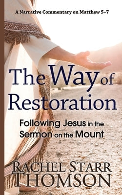 The Way of Restoration: Following Jesus in the Sermon on the Mount by Thomson, Rachel Starr