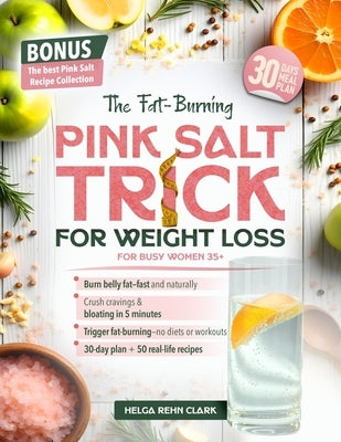 The Fat-Burning Pink Salt Trick For Busy Women 35+: A Quick, Natural Way to Melt Belly Fat, Curb Cravings, and Boost Metabolism-Without Diets, Workout by Clark, Helga Rehn