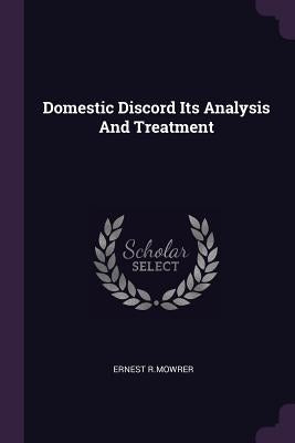 Domestic Discord Its Analysis And Treatment by R. Mowrer, Ernest