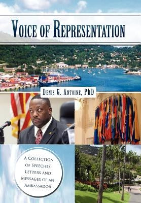 Voice of Representation: A Collection of Speeches, Letters and Messages of an Ambassador by Antoine, Denis G.