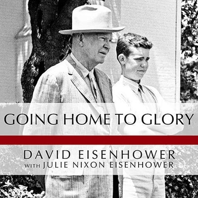 Going Home to Glory: A Memoir of Life with Dwight D. Eisenhower, 1961-1969 by Eisenhower, David