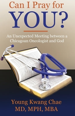 Can I Pray for You?: An Unexpected Meeting Between a Chicagoan Oncologist and God by Chae, Young Kwang