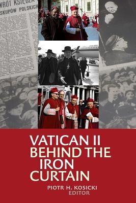 Vatican II Behind the Iron Curtain by Kosicki, Piotr H.