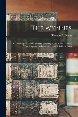The Wynnes: A Genealogical Summary of the Ancestry of the Welsh Wynnes, Who Emigrated to Pennsylvania With William Penn by Deem, Thomas B.