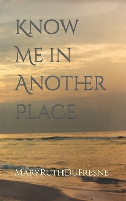 Know Me in Another Place by DuFresne, Mary Ruth